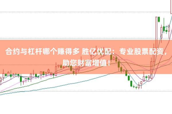 合约与杠杆哪个赚得多 胜亿优配：专业股票配资，助您财富增值！
