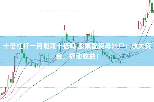 十倍杠杆一月能赚十倍吗 股票配资母帐户：放大资金，撬动收益！
