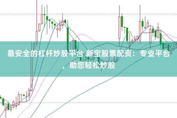 最安全的杠杆炒股平台 新宝股票配资：专业平台，助您轻松炒股