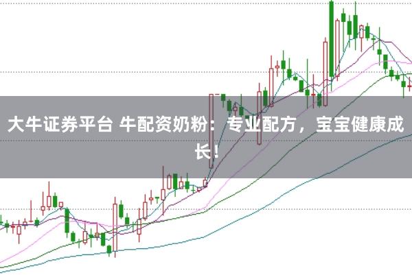 大牛证券平台 牛配资奶粉：专业配方，宝宝健康成长！