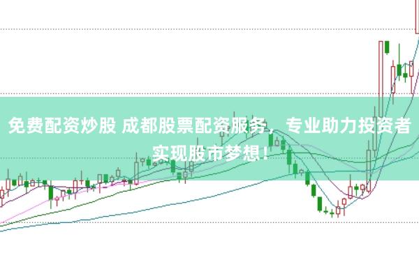 免费配资炒股 成都股票配资服务，专业助力投资者实现股市梦想！