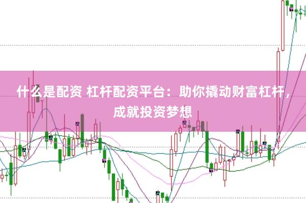 什么是配资 杠杆配资平台：助你撬动财富杠杆，成就投资梦想