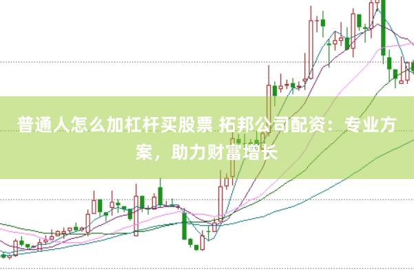 普通人怎么加杠杆买股票 拓邦公司配资：专业方案，助力财富增长