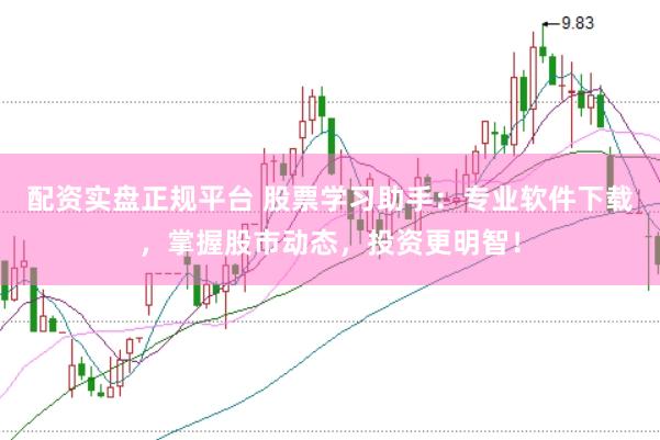 配资实盘正规平台 股票学习助手：专业软件下载，掌握股市动态，投资更明智！