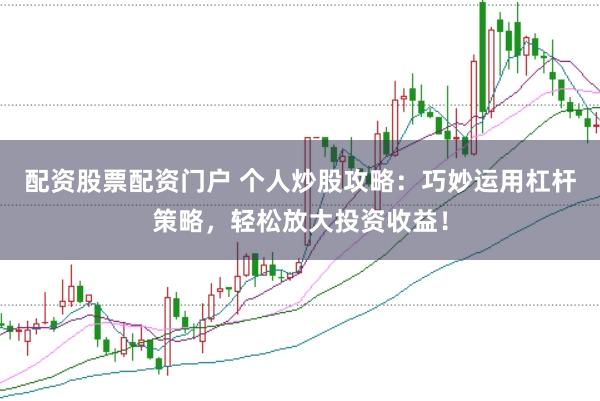 配资股票配资门户 个人炒股攻略：巧妙运用杠杆策略，轻松放大投资收益！