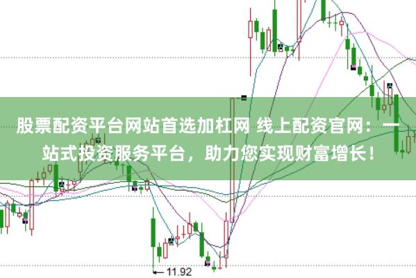 股票配资平台网站首选加杠网 线上配资官网：一站式投资服务平台，助力您实现财富增长！