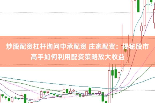 炒股配资杠杆询问中承配资 庄家配资：揭秘股市高手如何利用配资策略放大收益