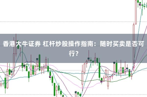 香港大牛证券 杠杆炒股操作指南：随时买卖是否可行？