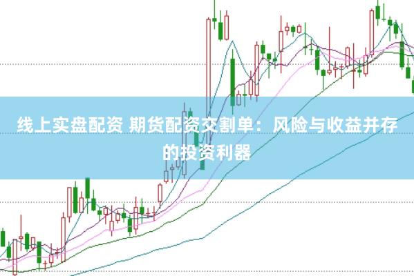 线上实盘配资 期货配资交割单：风险与收益并存的投资利器