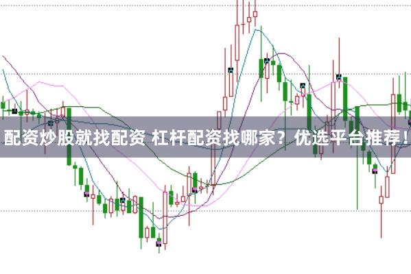 配资炒股就找配资 杠杆配资找哪家？优选平台推荐！