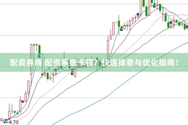 配资券商 配资系统卡顿？快速排查与优化指南！