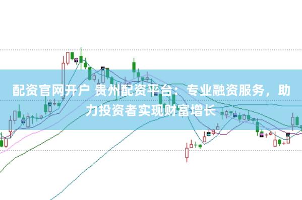 配资官网开户 贵州配资平台：专业融资服务，助力投资者实现财富增长