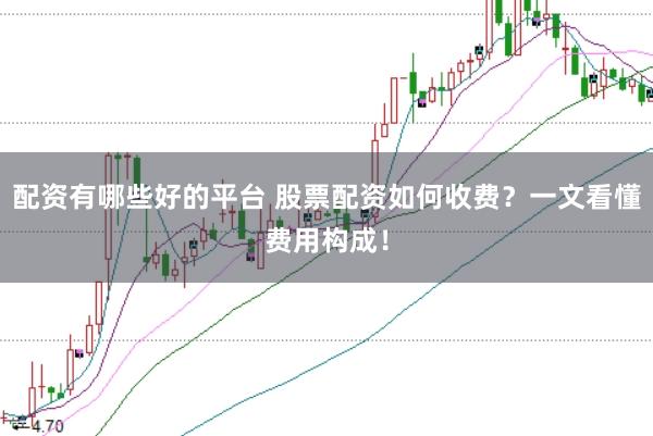 配资有哪些好的平台 股票配资如何收费？一文看懂费用构成！