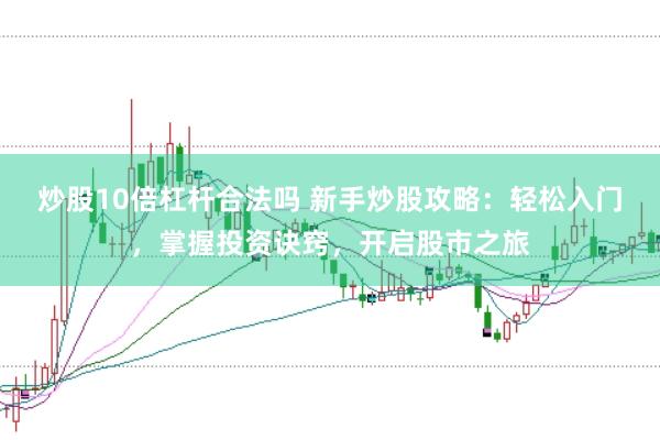 炒股10倍杠杆合法吗 新手炒股攻略：轻松入门，掌握投资诀窍，开启股市之旅