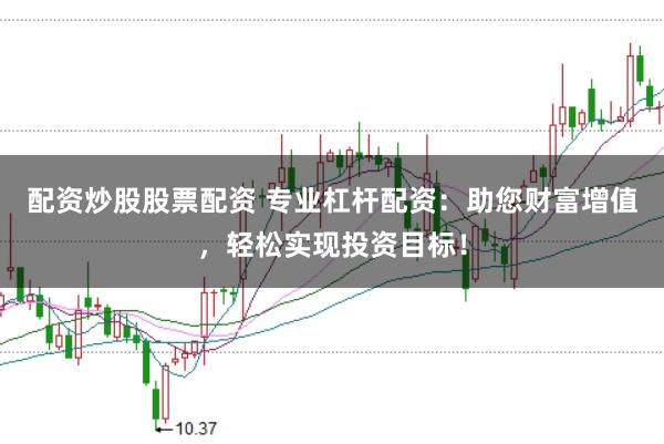 配资炒股股票配资 专业杠杆配资：助您财富增值，轻松实现投资目标！