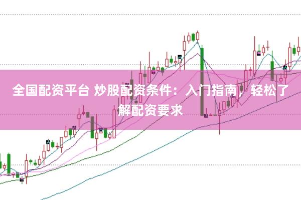 全国配资平台 炒股配资条件：入门指南，轻松了解配资要求