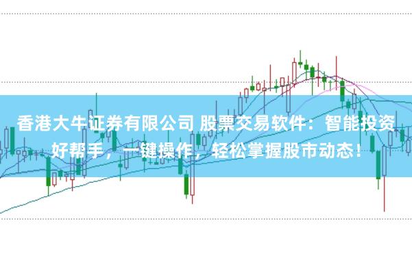香港大牛证券有限公司 股票交易软件：智能投资好帮手，一键操作，轻松掌握股市动态！