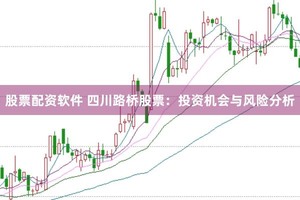 股票配资软件 四川路桥股票:投资机会与风险分析