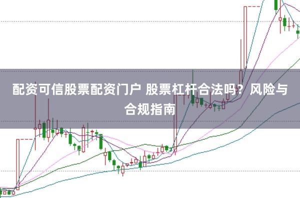 配资可信股票配资门户 股票杠杆合法吗？风险与合规指南