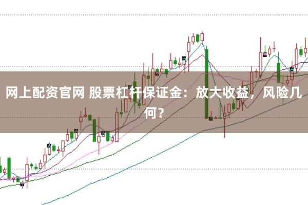 网上配资官网 股票杠杆保证金：放大收益，风险几何？