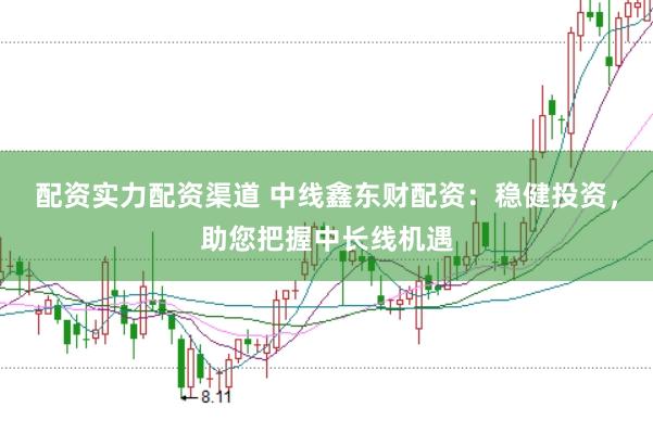 配资实力配资渠道 中线鑫东财配资：稳健投资，助您把握中长线机遇