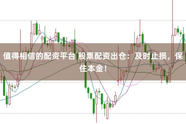 值得相信的配资平台 股票配资出仓：及时止损，保住本金！