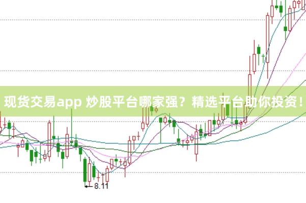 现货交易app 炒股平台哪家强？精选平台助你投资！