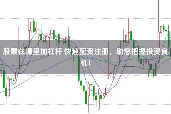 股票在哪里加杠杆 快速配资注册,助您把握投资良机!