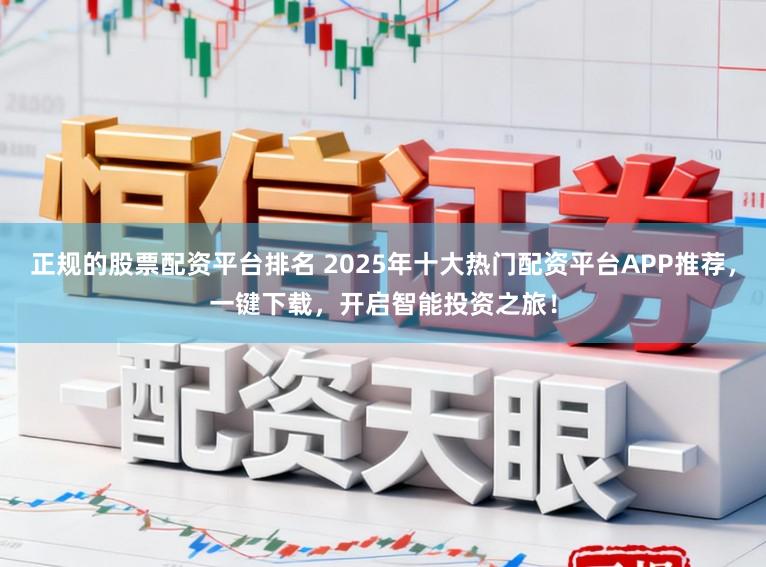 正规的股票配资平台排名 2025年十大热门配资平台APP推荐,一键下载,开启智能投资之旅!