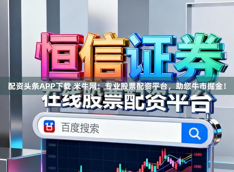 配资头条APP下载 米牛网:专业股票配资平台,助您牛市掘金!