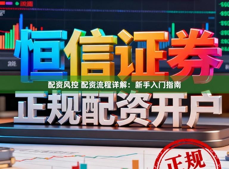 配资风控 配资流程详解:新手入门指南