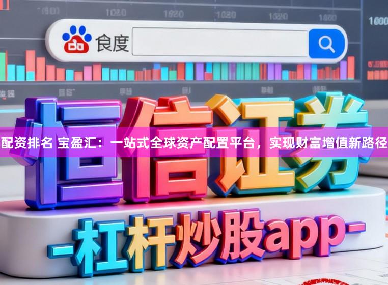 配资排名 宝盈汇:一站式全球资产配置平台,实现财富增值新路径