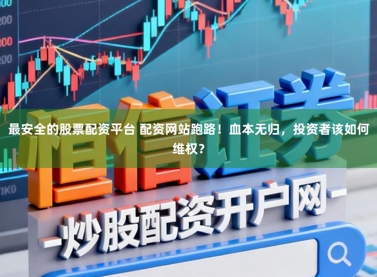 最安全的股票配资平台 配资网站跑路！血本无归，投资者该如何维权？