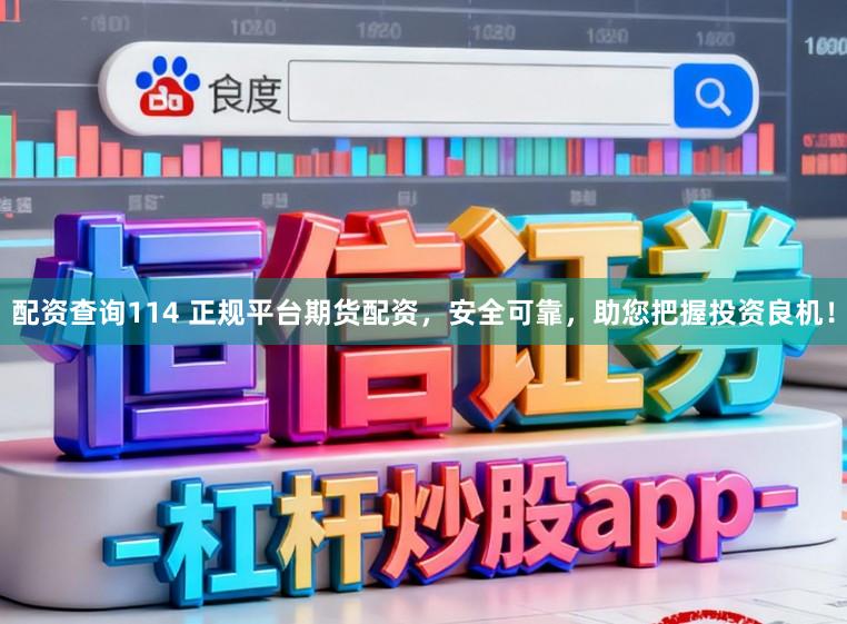 配资查询114 正规平台期货配资，安全可靠，助您把握投资良机！