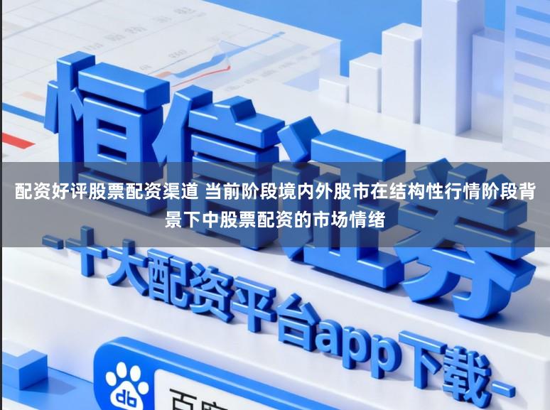 配资好评股票配资渠道 当前阶段境内外股市在结构性行情阶段背景下中股票配资的市场情绪