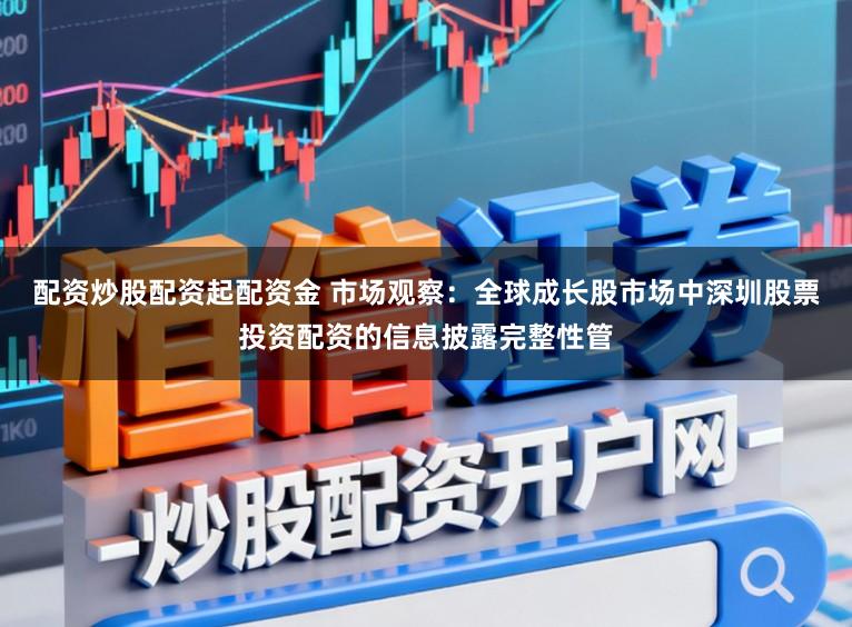 配资炒股配资起配资金 市场观察:全球成长股市场中深圳股票投资配资的信息披露完整性管