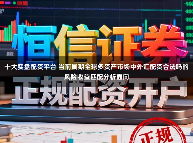 十大实盘配资平台 当前周期全球多资产市场中外汇配资合法吗的风险收益匹配分析面向