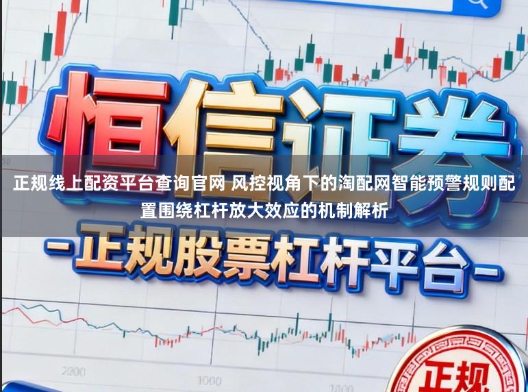正规线上配资平台查询官网 风控视角下的淘配网智能预警规则配置围绕杠杆放大效应的机制解析