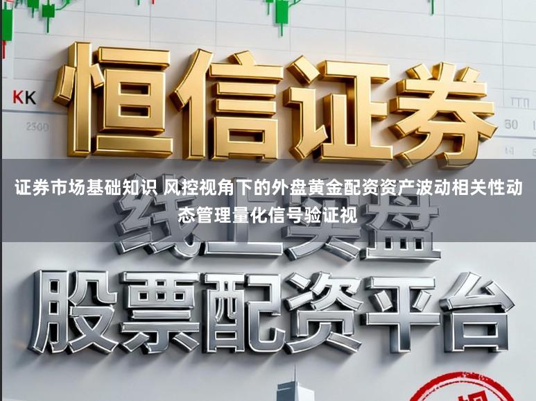证券市场基础知识 风控视角下的外盘黄金配资资产波动相关性动态管理量化信号验证视