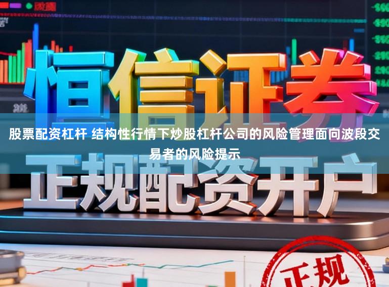 股票配资杠杆 结构性行情下炒股杠杆公司的风险管理面向波段交易者的风险提示