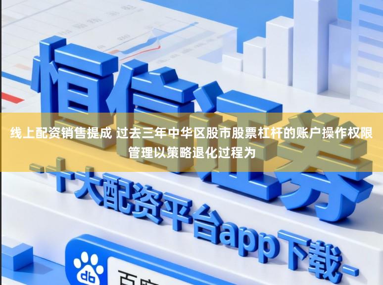 线上配资销售提成 过去三年中华区股市股票杠杆的账户操作权限管理以策略退化过程为