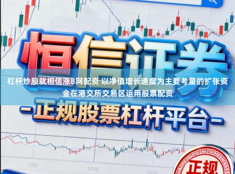 杠杆炒股就相信涨8网配资 以净值增长速度为主要考量的扩张资金在港交所交易区运用股票配资