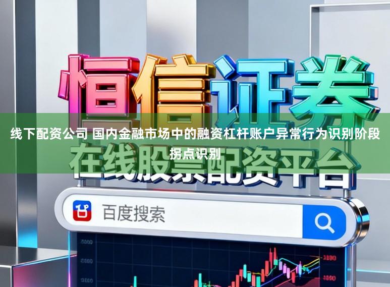 线下配资公司 国内金融市场中的融资杠杆账户异常行为识别阶段拐点识别