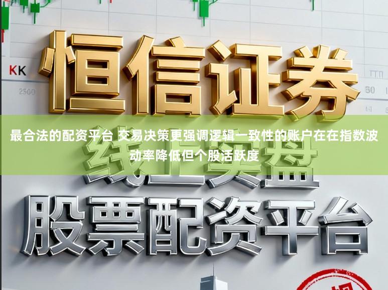 最合法的配资平台 交易决策更强调逻辑一致性的账户在在指数波动率降低但个股活跃度