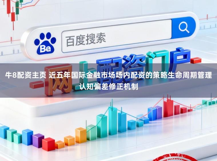 牛8配资主页 近五年国际金融市场场内配资的策略生命周期管理认知偏差修正机制