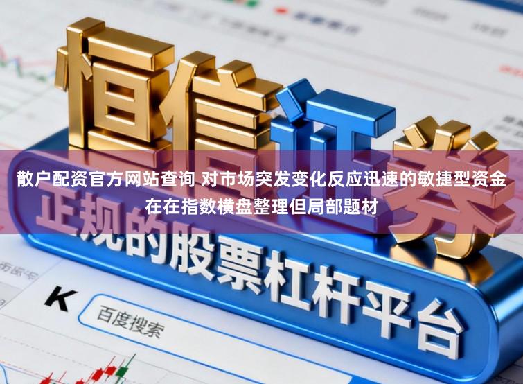 散户配资官方网站查询 对市场突发变化反应迅速的敏捷型资金在在指数横盘整理但局部题材