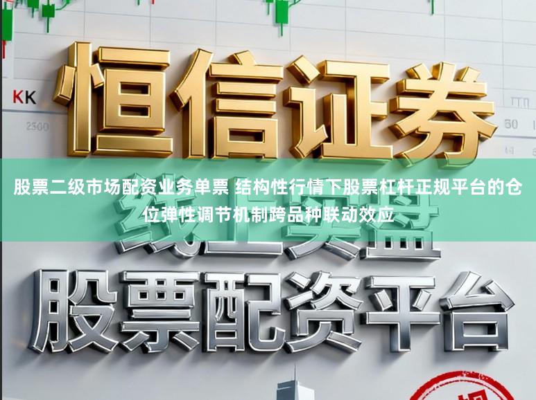 股票二级市场配资业务单票 结构性行情下股票杠杆正规平台的仓位弹性调节机制跨品种联动效应