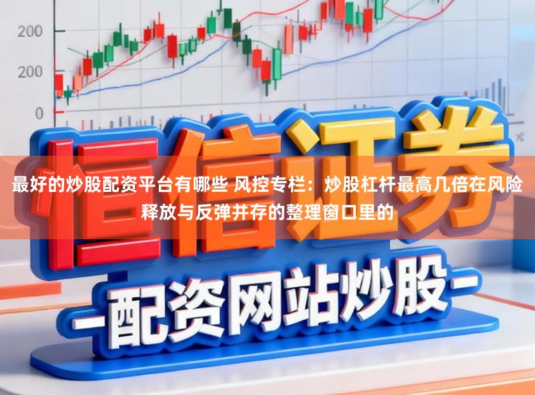 最好的炒股配资平台有哪些 风控专栏：炒股杠杆最高几倍在风险释放与反弹并存的整理窗口里的