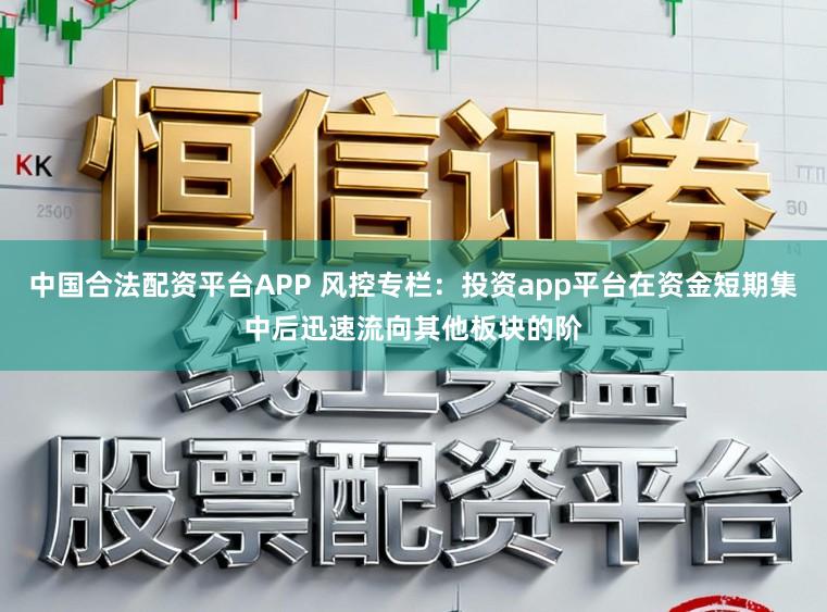 中国合法配资平台APP 风控专栏：投资app平台在资金短期集中后迅速流向其他板块的阶