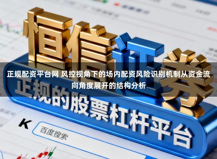 正规配资平台网 风控视角下的场内配资风险识别机制从资金流向角度展开的结构分析
